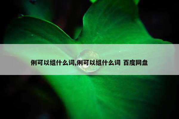 俐可以组什么词,俐可以组什么词 百度网盘