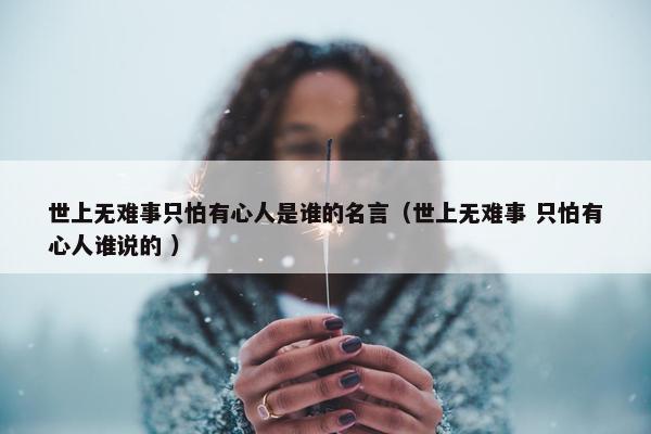 世上无难事只怕有心人是谁的名言（世上无难事 只怕有心人谁说的 ）