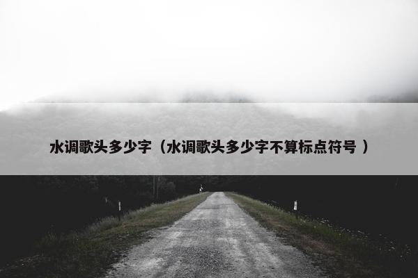 水调歌头多少字（水调歌头多少字不算标点符号 ）