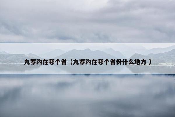 九寨沟在哪个省（九寨沟在哪个省份什么地方 ）