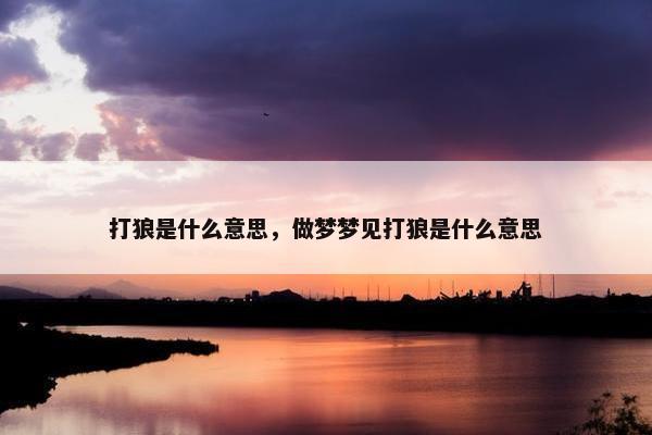 打狼是什么意思，做梦梦见打狼是什么意思