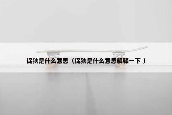 促狭是什么意思（促狭是什么意思解释一下 ）