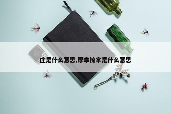 庄是什么意思,摩拳擦掌是什么意思