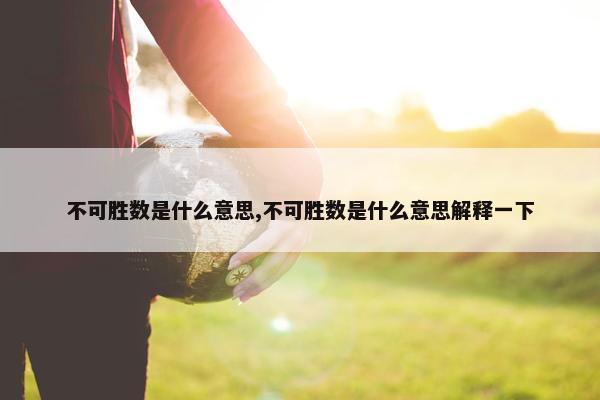 不可胜数是什么意思,不可胜数是什么意思解释一下