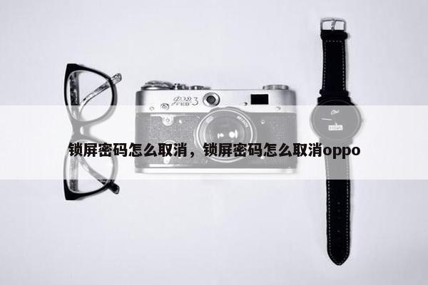 锁屏密码怎么取消，锁屏密码怎么取消oppo