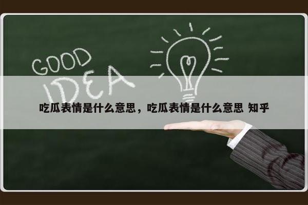 吃瓜表情是什么意思，吃瓜表情是什么意思 知乎