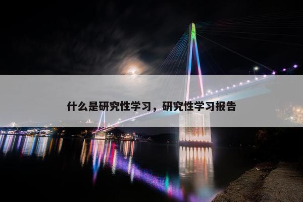 什么是研究性学习，研究性学习报告