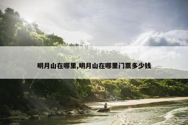 明月山在哪里,明月山在哪里门票多少钱