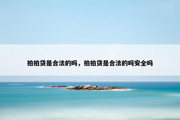 拍拍贷是合法的吗，拍拍贷是合法的吗安全吗