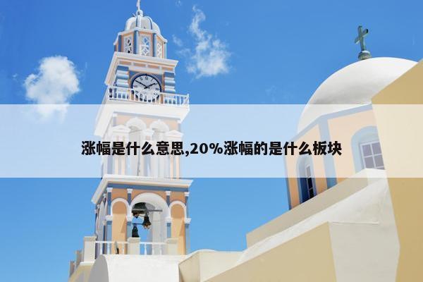 涨幅是什么意思,20%涨幅的是什么板块