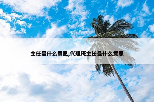 主任是什么意思,代理班主任是什么意思