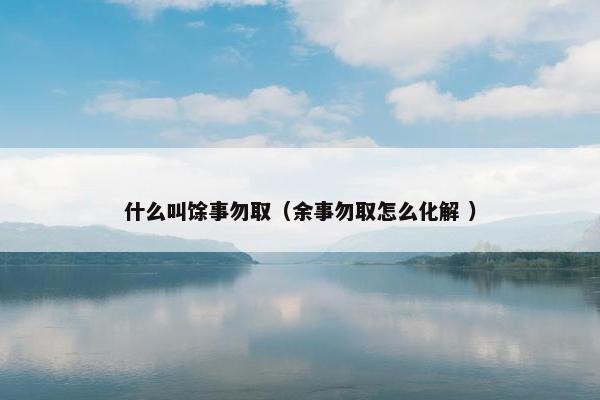 什么叫馀事勿取（余事勿取怎么化解 ）