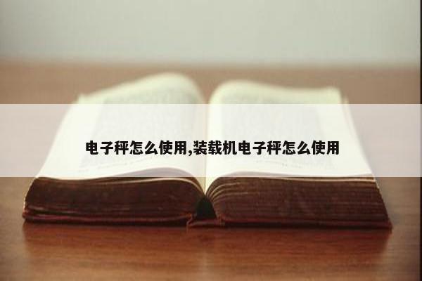 电子秤怎么使用,装载机电子秤怎么使用