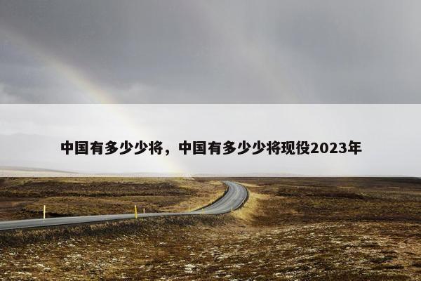 中国有多少少将，中国有多少少将现役2023年