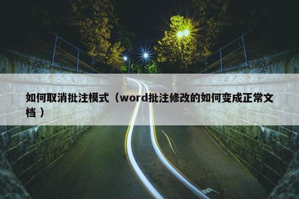 如何取消批注模式（word批注修改的如何变成正常文档 ）