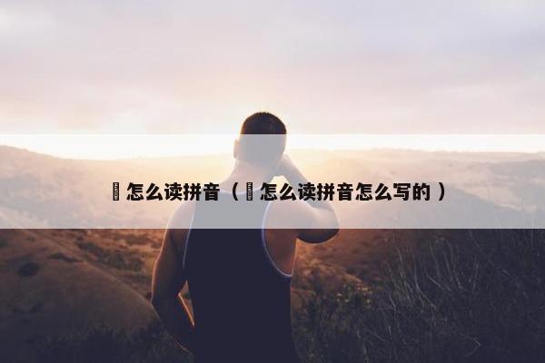 曌怎么读拼音（曌怎么读拼音怎么写的 ）