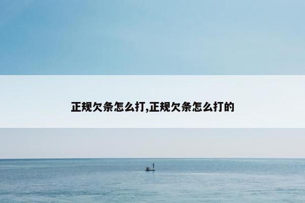 正规欠条怎么打,正规欠条怎么打的