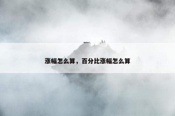 涨幅怎么算，百分比涨幅怎么算