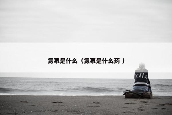 氮泵是什么（氮泵是什么药 ）