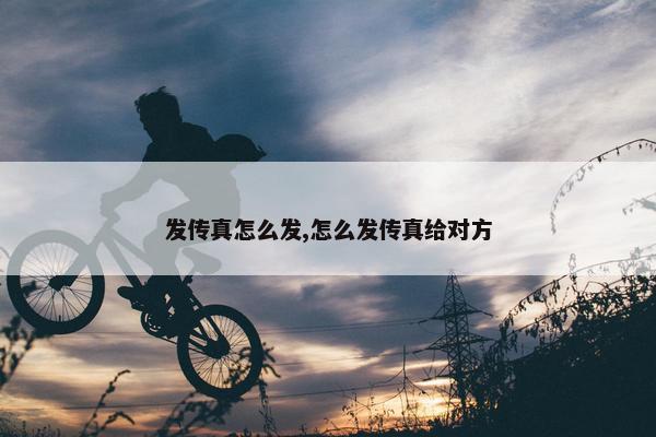 发传真怎么发,怎么发传真给对方