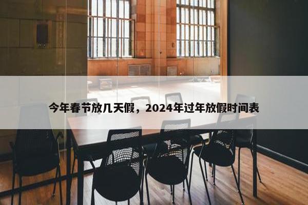 今年春节放几天假，2024年过年放假时间表