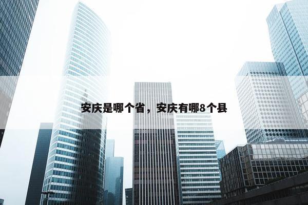 安庆是哪个省，安庆有哪8个县