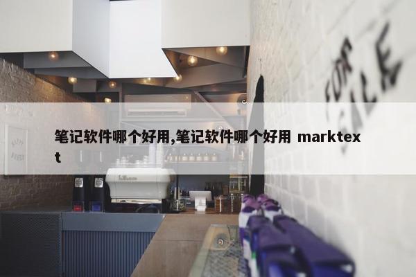 笔记软件哪个好用,笔记软件哪个好用 marktext