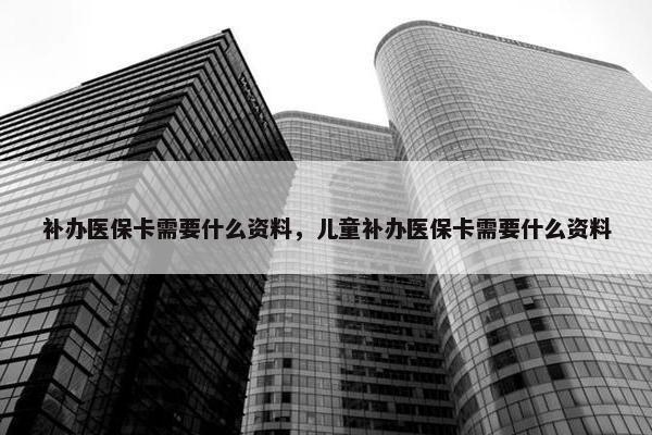 补办医保卡需要什么资料，儿童补办医保卡需要什么资料