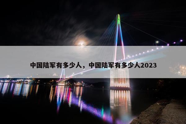 中国陆军有多少人，中国陆军有多少人2023