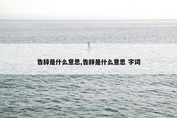 告辞是什么意思,告辞是什么意思 字词