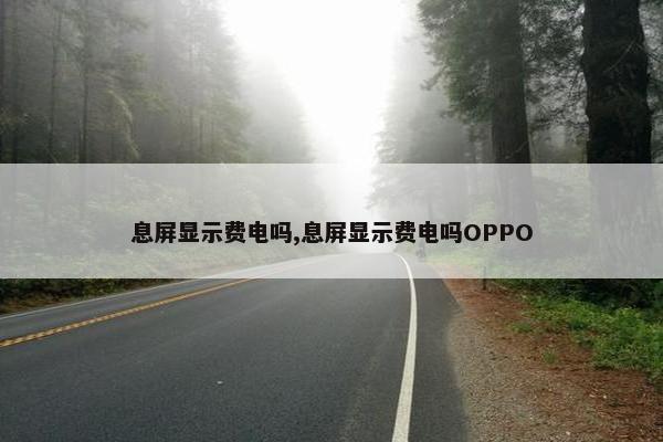 息屏显示费电吗,息屏显示费电吗OPPO