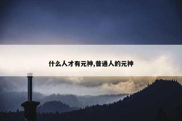 什么人才有元神,普通人的元神