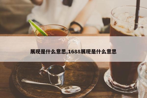 展现是什么意思,1688展现是什么意思