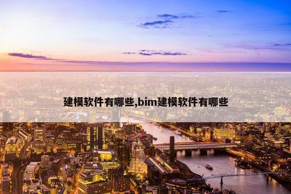 建模软件有哪些,bim建模软件有哪些