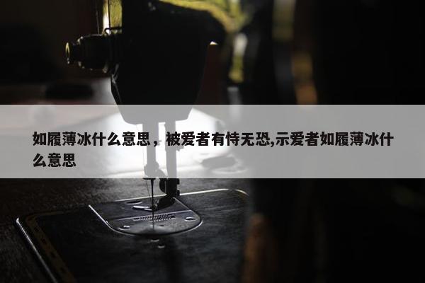 如履薄冰什么意思，被爱者有恃无恐,示爱者如履薄冰什么意思