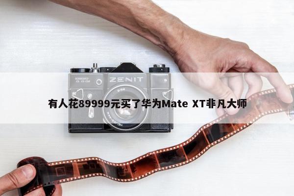 有人花89999元买了华为Mate XT非凡大师