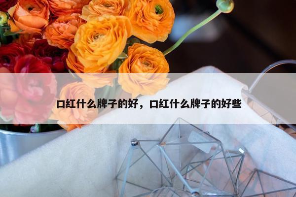 口红什么牌子的好，口红什么牌子的好些