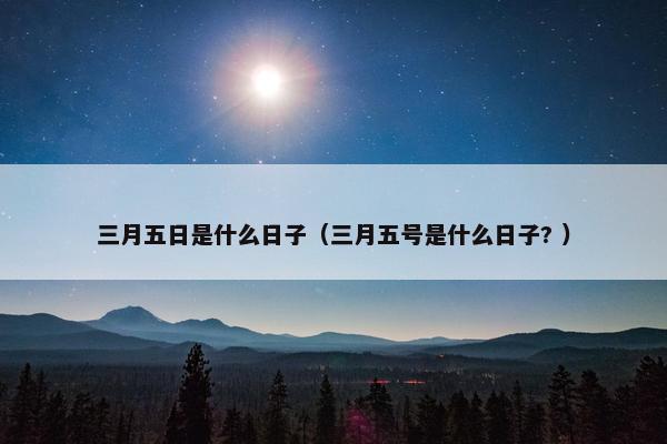 三月五日是什么日子（三月五号是什么日子? ）