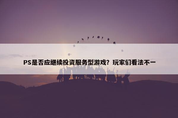 PS是否应继续投资服务型游戏？玩家们看法不一