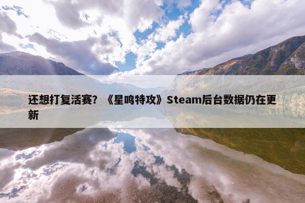 还想打复活赛？《星鸣特攻》Steam后台数据仍在更新