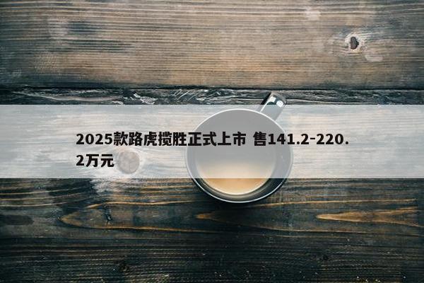 2025款路虎揽胜正式上市 售141.2-220.2万元