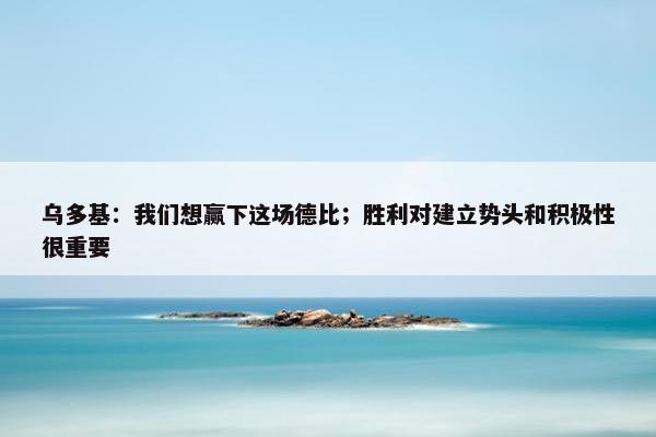 乌多基：我们想赢下这场德比；胜利对建立势头和积极性很重要