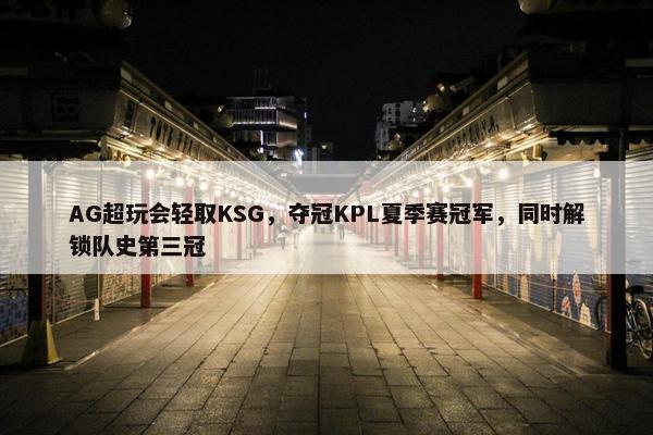 AG超玩会轻取KSG，夺冠KPL夏季赛冠军，同时解锁队史第三冠