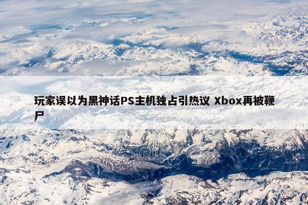 玩家误以为黑神话PS主机独占引热议 Xbox再被鞭尸