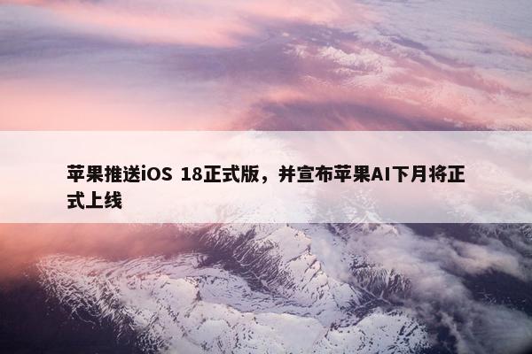 苹果推送iOS 18正式版，并宣布苹果AI下月将正式上线