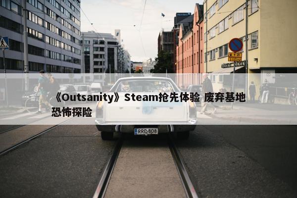 《Outsanity》Steam抢先体验 废弃基地恐怖探险