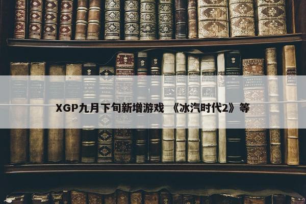 XGP九月下旬新增游戏 《冰汽时代2》等