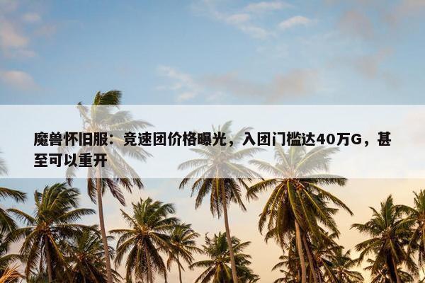 魔兽怀旧服：竞速团价格曝光，入团门槛达40万G，甚至可以重开