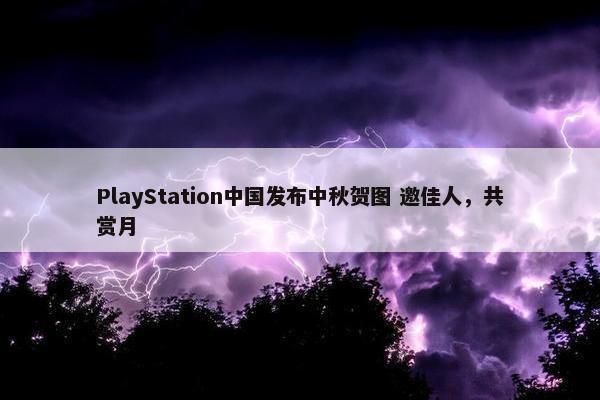 PlayStation中国发布中秋贺图 邀佳人，共赏月