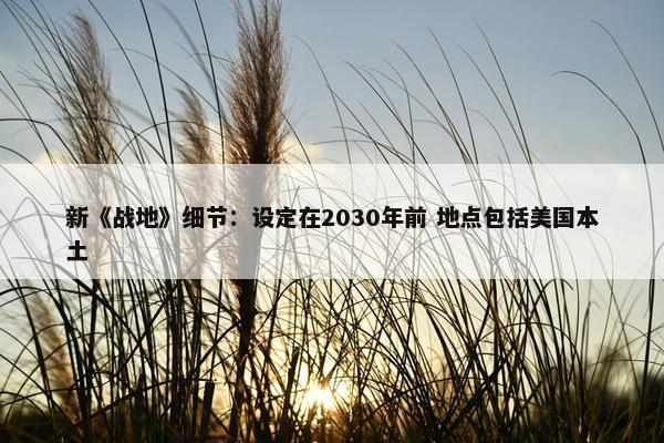 新《战地》细节：设定在2030年前 地点包括美国本土